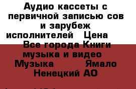 	 Аудио кассеты с первичной записью сов.и зарубеж исполнителей › Цена ­ 10 - Все города Книги, музыка и видео » Музыка, CD   . Ямало-Ненецкий АО